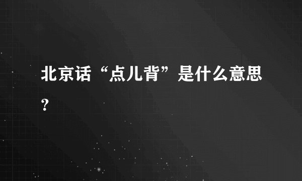 北京话“点儿背”是什么意思？