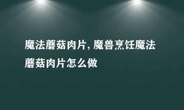 魔法蘑菇肉片, 魔兽烹饪魔法蘑菇肉片怎么做