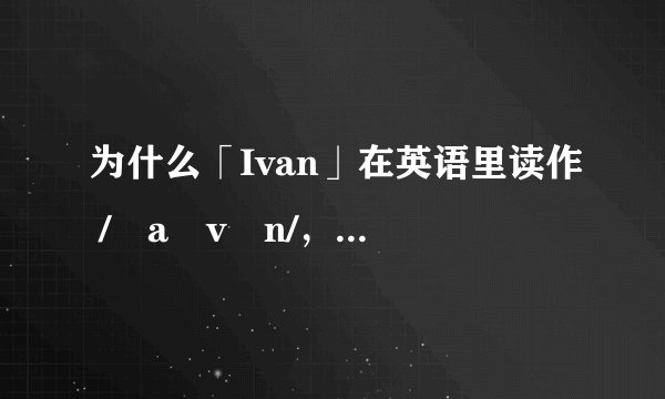为什么「Ivan」在英语里读作 /ˈaɪvən/，却翻译成「伊万」？