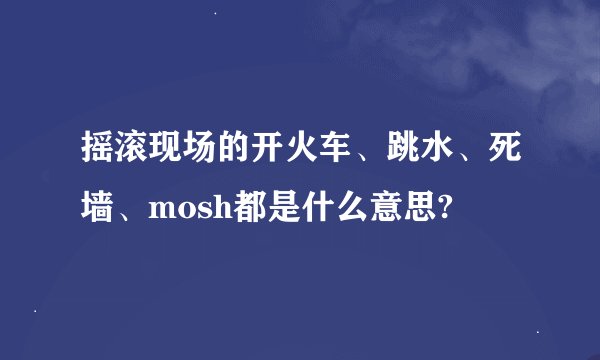 摇滚现场的开火车、跳水、死墙、mosh都是什么意思?