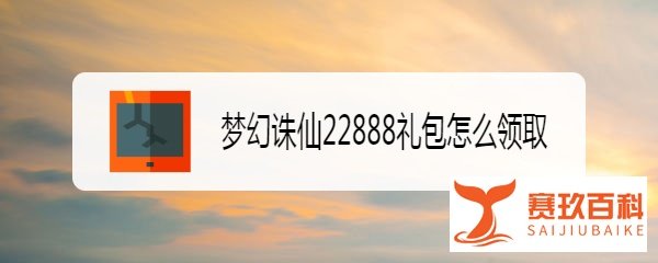 梦幻诛仙22888礼包怎么领取
