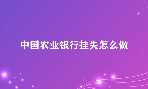 中国农业银行挂失怎么做