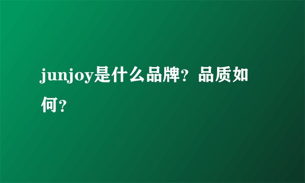 junjoy是什么品牌？品质如何？