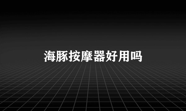 海豚按摩器好用吗