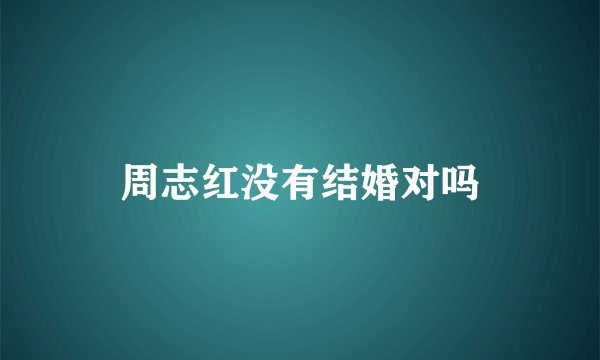 周志红没有结婚对吗
