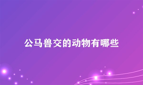 公马兽交的动物有哪些