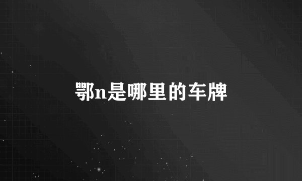 鄂n是哪里的车牌