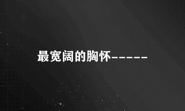 最宽阔的胸怀-----