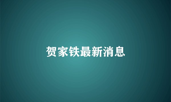 贺家铁最新消息