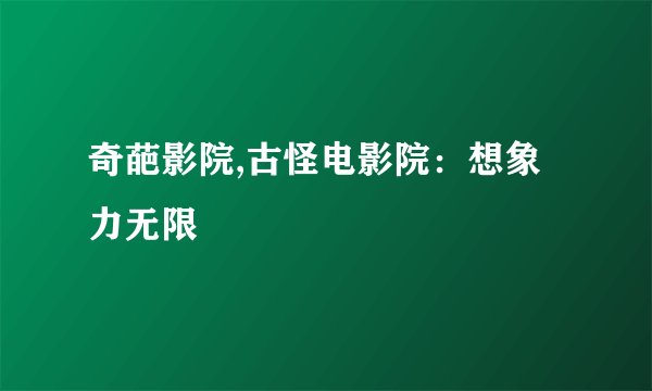 奇葩影院,古怪电影院：想象力无限