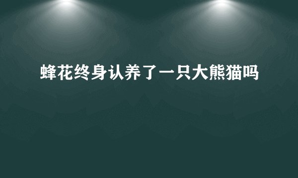 蜂花终身认养了一只大熊猫吗