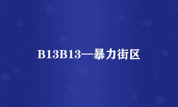 B13B13—暴力街区