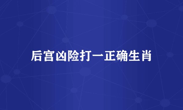 后宫凶险打一正确生肖