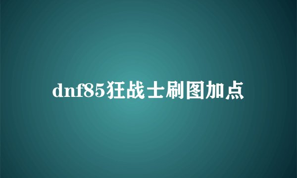 dnf85狂战士刷图加点