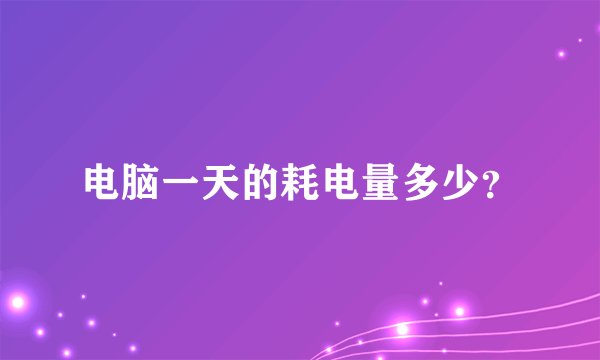 电脑一天的耗电量多少？