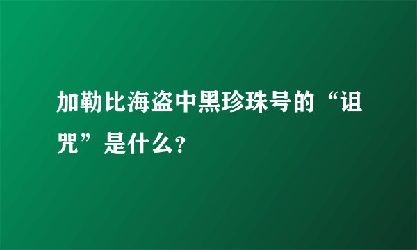 加勒比海盗中黑珍珠号的“诅咒”是什么？