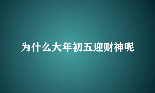 为什么大年初五迎财神呢