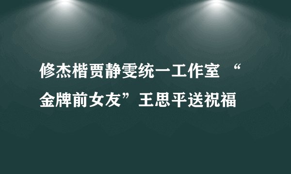 修杰楷贾静雯统一工作室 “金牌前女友”王思平送祝福