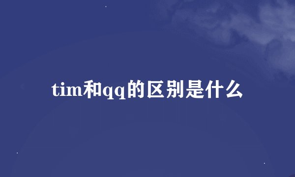 tim和qq的区别是什么