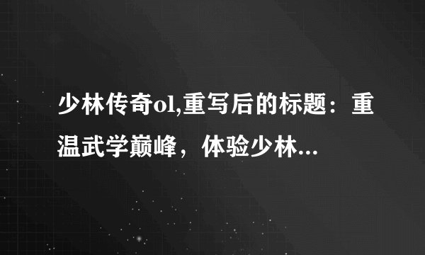 少林传奇ol,重写后的标题：重温武学巅峰，体验少林传奇OL