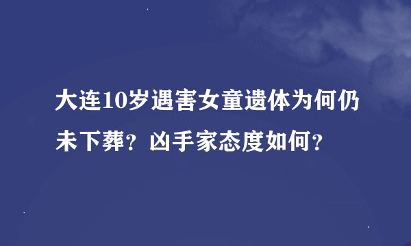 大连10岁遇害女童遗体为何仍未下葬？凶手家态度如何？