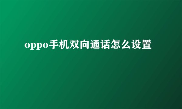 oppo手机双向通话怎么设置