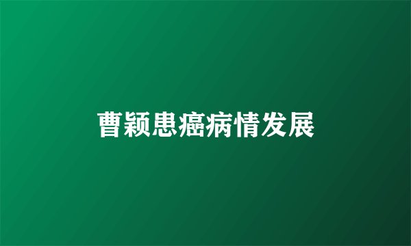 曹颖患癌病情发展