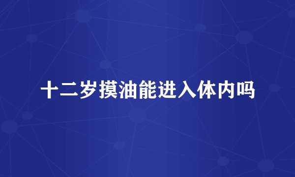 十二岁摸油能进入体内吗