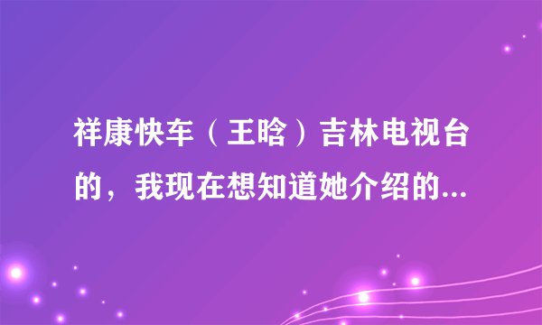 祥康快车（王晗）吉林电视台的，我现在想知道她介绍的治病的方法有没有科学依据？