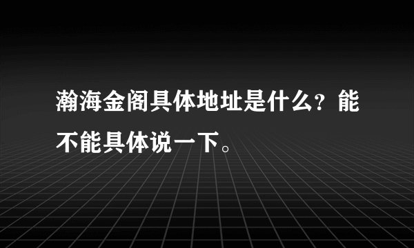 瀚海金阁具体地址是什么？能不能具体说一下。
