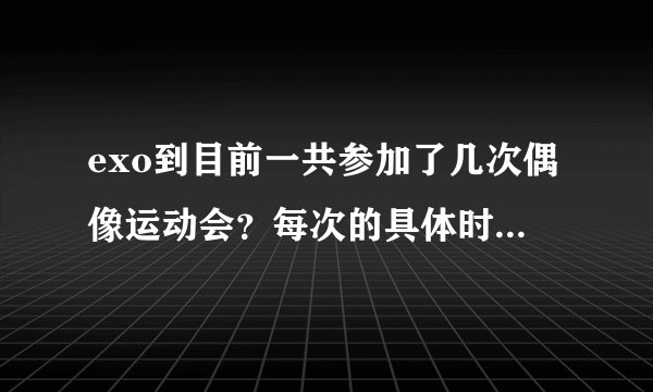 exo到目前一共参加了几次偶像运动会？每次的具体时间和参加的成员都有谁？