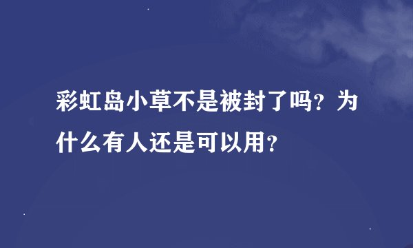 彩虹岛小草不是被封了吗？为什么有人还是可以用？