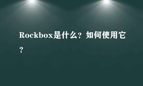 Rockbox是什么？如何使用它？