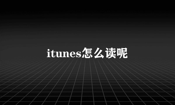 itunes怎么读呢