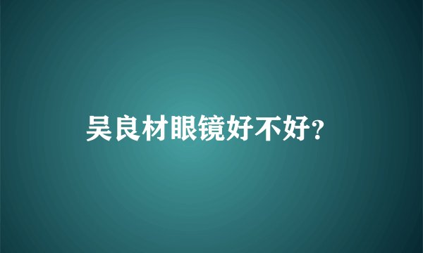 吴良材眼镜好不好？