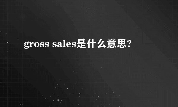 gross sales是什么意思?