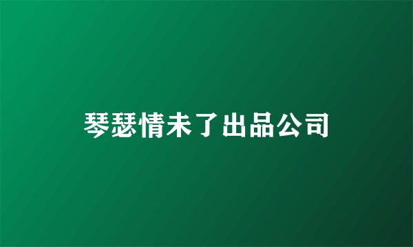 琴瑟情未了出品公司