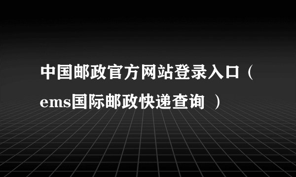 中国邮政官方网站登录入口（ems国际邮政快递查询 ）