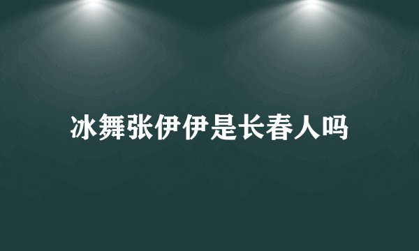 冰舞张伊伊是长春人吗