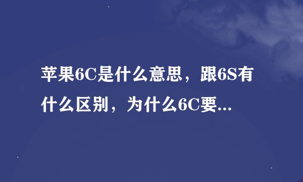 苹果6C是什么意思，跟6S有什么区别，为什么6C要比6S便宜 美版又是什么意思，怎么比行货便宜，差