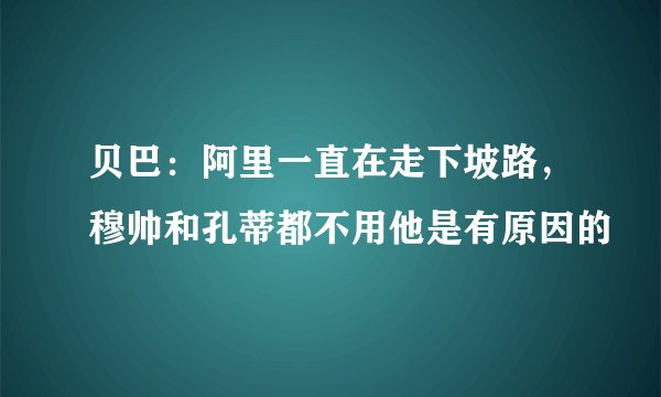 贝巴：阿里一直在走下坡路，穆帅和孔蒂都不用他是有原因的