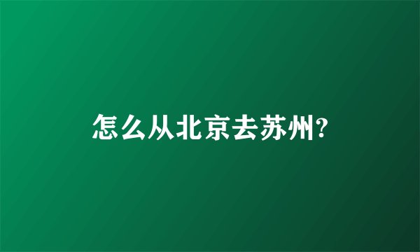 怎么从北京去苏州?