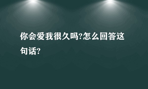 你会爱我很久吗?怎么回答这句话?