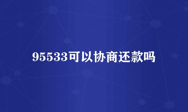 95533可以协商还款吗