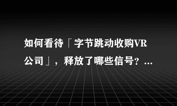 如何看待「字节跳动收购VR公司」,释放了哪些信号?VR会是下一个风口吗?