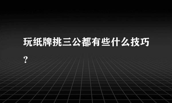 玩纸牌挑三公都有些什么技巧？