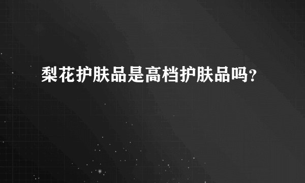 梨花护肤品是高档护肤品吗?
