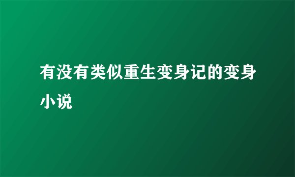 有没有类似重生变身记的变身小说