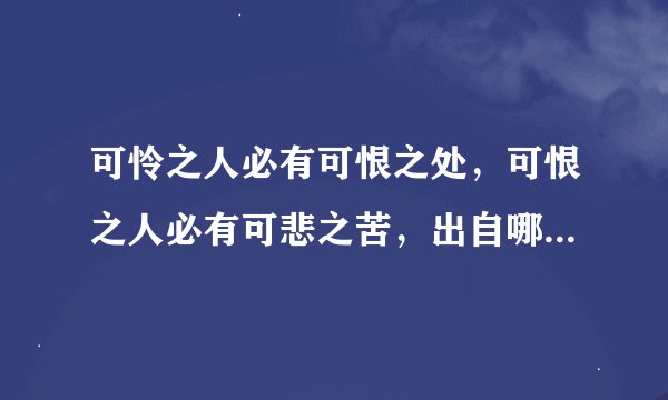 可怜之人必有可恨之处，可恨之人必有可悲之苦，出自哪里，怎么理解这句话的意思