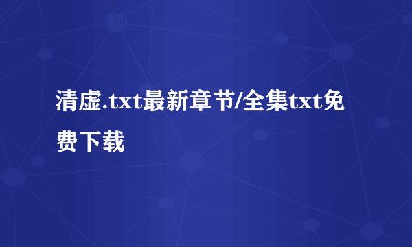 清虚.txt最新章节/全集txt免费下载